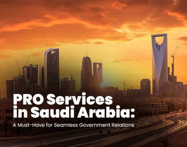 PRO Services in Saudi Arabia: A Must-Have for Seamless Government Relations