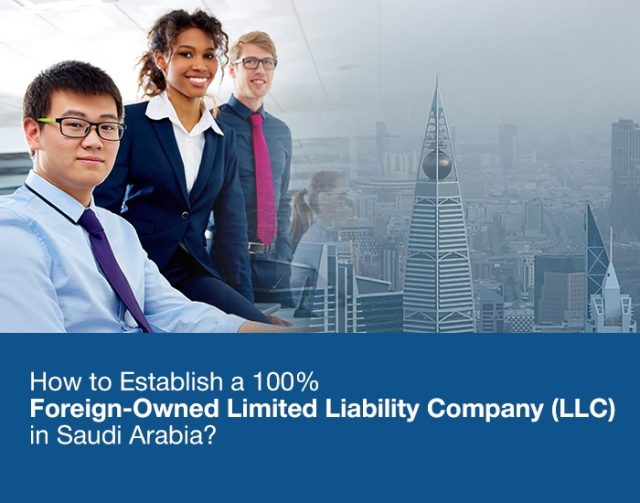 How to Establish a 100% Foreign-Owned Limited Liability Company (LLC) in Saudi Arabia
