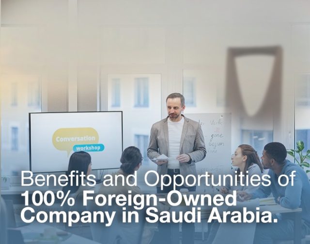 Benefits and Opportunities of 100% ownership for foreign investors in Saudi Arabia