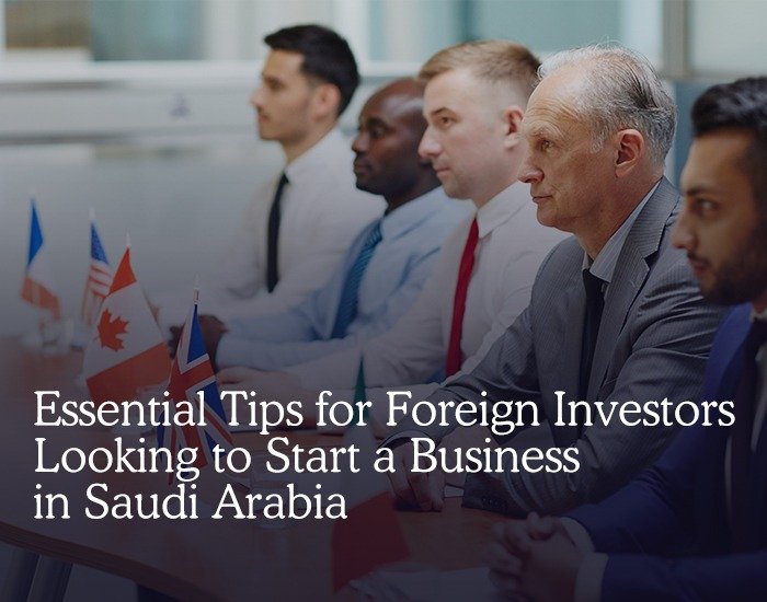 Essential Tips for Foreign Investors Looking to Start a Business in Saudi Arabia