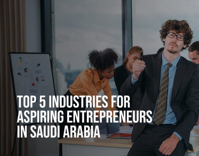 Top 5 Industries for Aspiring Entrepreneurs in Saudi Arabia