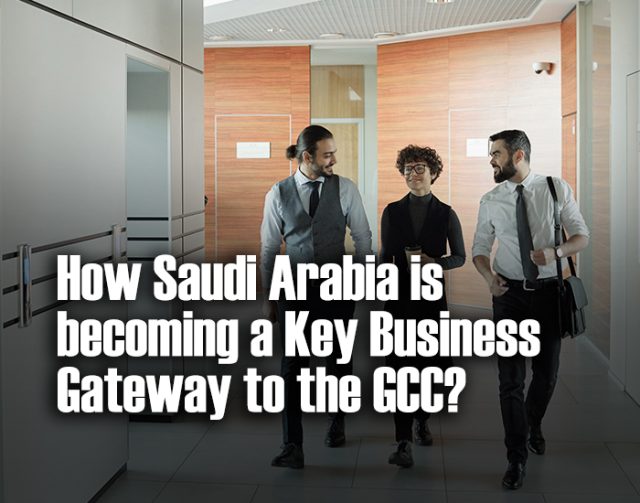 How Saudi Arabia is becoming a Key Business Gateway to the GCC