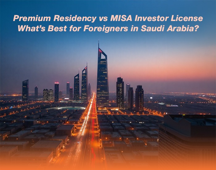What’s Best for Foreigners in Saudi Arabia? Choosing Between Saudi Premium Residency and MISA Investor License