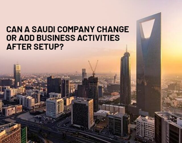 A company can add or change business activity in Saudi Arabia